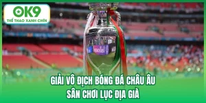 Giải Vô Địch Bóng Đá Châu Âu - Sân Chơi Lục Địa Già